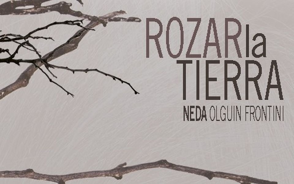 ROZAR la TIERRA, de la artista visual Neda Olguín Frontini