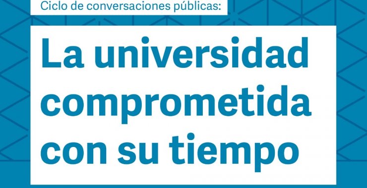 Ciclo de conversaciones públicas: La universidad comprometida con su tiempo
